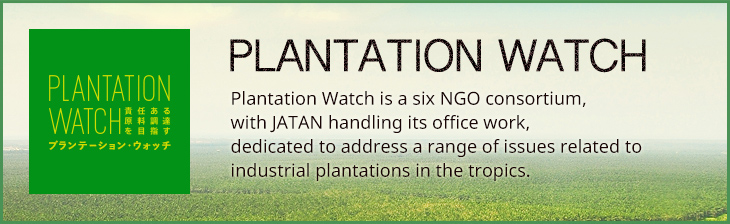 PLANTATION WATCH - Plantation Watch is a six NGO consortium, with JATAN handling its office work, dedicated to address a range of issues related to industrial plantations in the tropics.